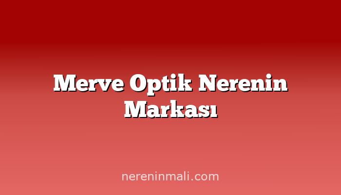 Merve Optik Nerenin Markası