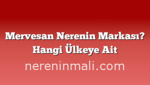 Mervesan Nerenin Markası? Hangi Ülkeye Ait