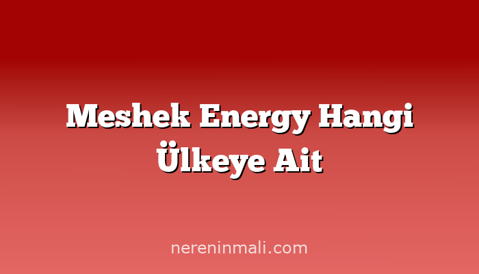 Meshek Energy Hangi Ülkeye Ait