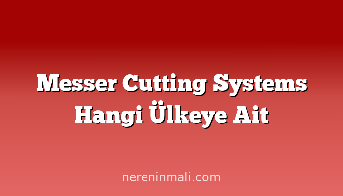 Messer Cutting Systems Hangi Ülkeye Ait