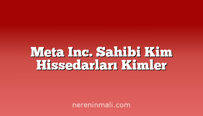 Meta Inc. Sahibi Kim Hissedarları Kimler