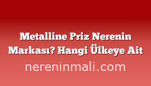 Metalline Priz Nerenin Markası? Hangi Ülkeye Ait