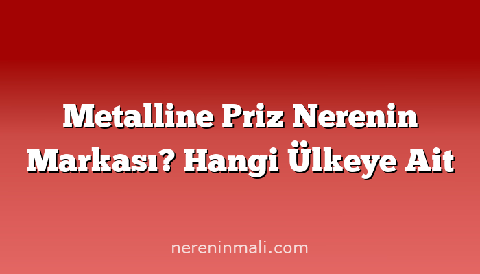 Metalline Priz Nerenin Markası? Hangi Ülkeye Ait