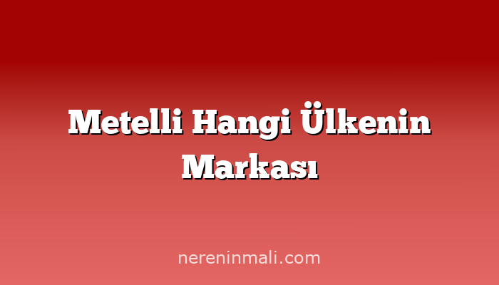 Metelli Hangi Ülkenin Markası