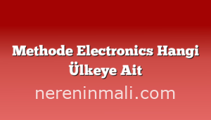 Methode Electronics Hangi Ülkeye Ait