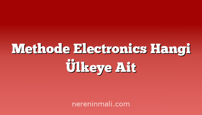 Methode Electronics Hangi Ülkeye Ait