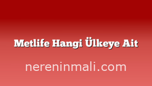 Metlife Hangi Ülkeye Ait