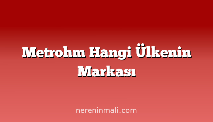 Metrohm Hangi Ülkenin Markası