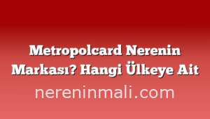 Metropolcard Nerenin Markası? Hangi Ülkeye Ait