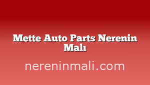 Mette Auto Parts Nerenin Malı