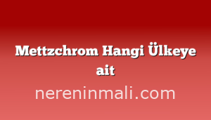 Mettzchrom Hangi Ülkeye ait