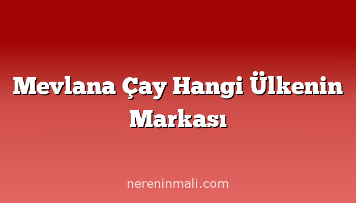 Mevlana Çay Hangi Ülkenin Markası