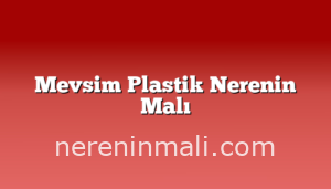 Mevsim Plastik Nerenin Malı