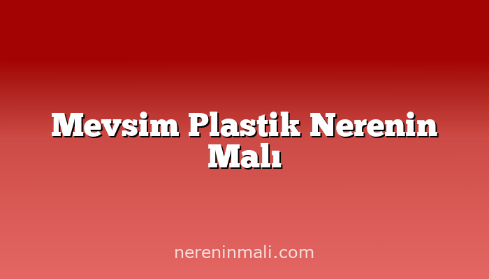 Mevsim Plastik Nerenin Malı