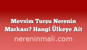 Mevsim Turşu Nerenin Markası? Hangi Ülkeye Ait