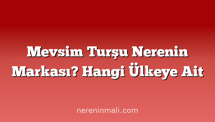 Mevsim Turşu Nerenin Markası? Hangi Ülkeye Ait