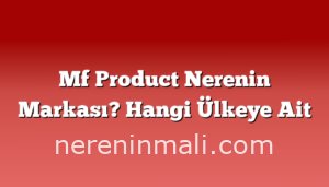 Mf Product Nerenin Markası? Hangi Ülkeye Ait