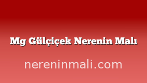 Mg Gülçiçek Nerenin Malı