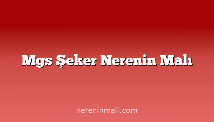 Mgs Şeker Nerenin Malı