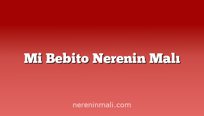 Mi Bebito Nerenin Malı