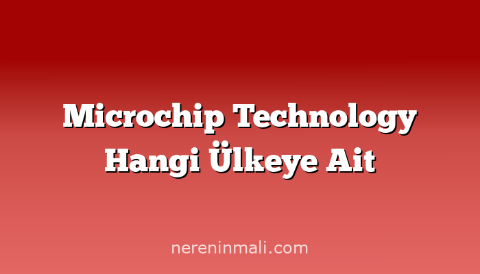 Microchip Technology Hangi Ülkeye Ait