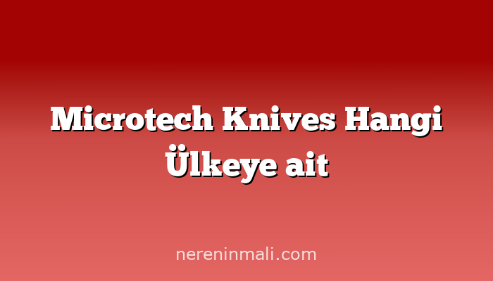 Microtech Knives Hangi Ülkeye ait