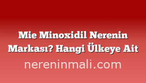 Mie Minoxidil Nerenin Markası? Hangi Ülkeye Ait