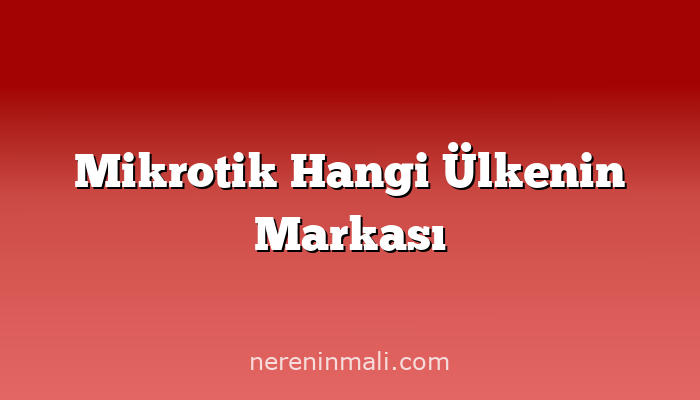 Mikrotik Hangi Ülkenin Markası