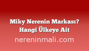 Miky Nerenin Markası? Hangi Ülkeye Ait