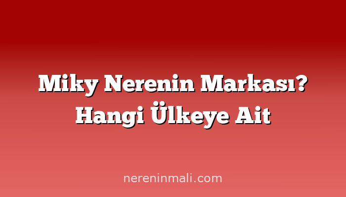 Miky Nerenin Markası? Hangi Ülkeye Ait