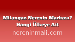 Milangaz Nerenin Markası? Hangi Ülkeye Ait