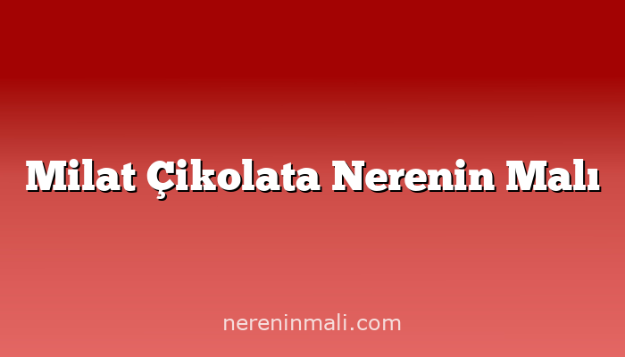 Milat Çikolata Nerenin Malı