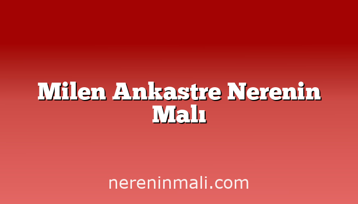 Milen Ankastre Nerenin Malı