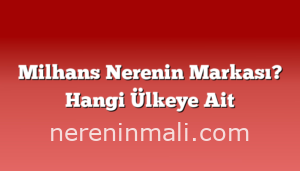 Milhans Nerenin Markası? Hangi Ülkeye Ait