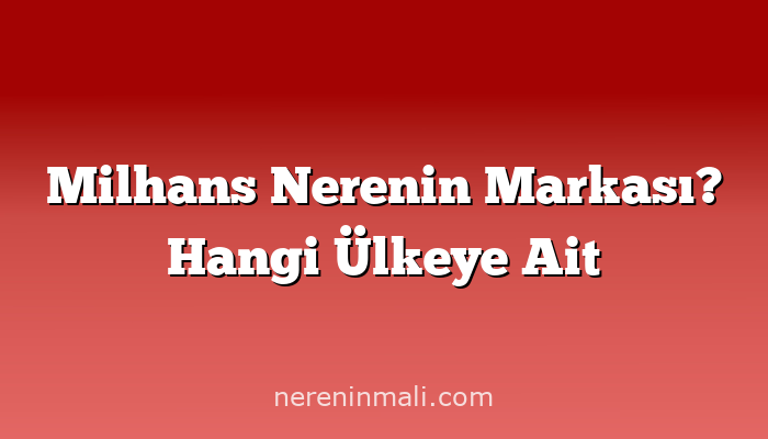 Milhans Nerenin Markası? Hangi Ülkeye Ait