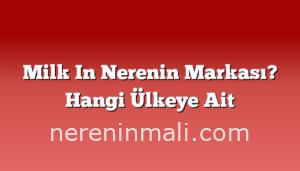 Milk In Nerenin Markası? Hangi Ülkeye Ait