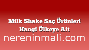 Milk Shake Saç Ürünleri Hangi Ülkeye Ait