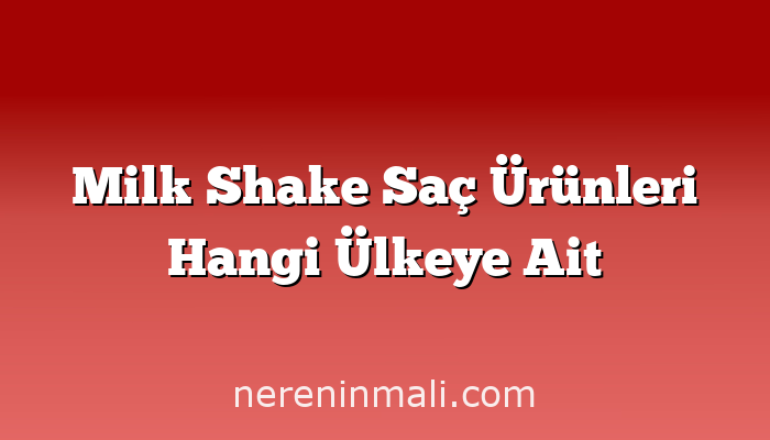 Milk Shake Saç Ürünleri Hangi Ülkeye Ait