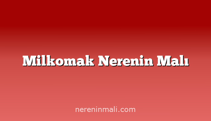 Milkomak Nerenin Malı