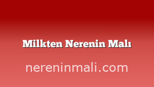 Milkten Nerenin Malı