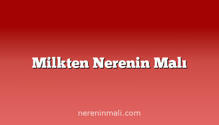 Milkten Nerenin Malı