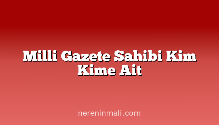 Milli Gazete Sahibi Kim Kime Ait