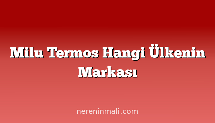 Milu Termos Hangi Ülkenin Markası