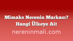 Mimaks Nerenin Markası? Hangi Ülkeye Ait