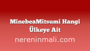 MinebeaMitsumi Hangi Ülkeye Ait