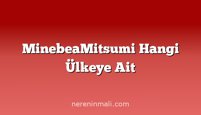 MinebeaMitsumi Hangi Ülkeye Ait