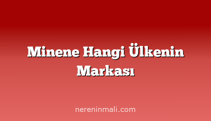 Minene Hangi Ülkenin Markası