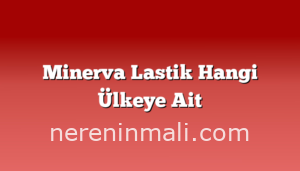 Minerva Lastik Hangi Ülkeye Ait