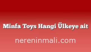 Minfa Toys Hangi Ülkeye ait