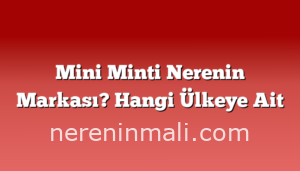 Mini Minti Nerenin Markası? Hangi Ülkeye Ait